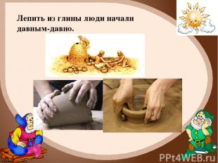 Лепить из глины люди начали давным-давно. FokinaLida.75@mail.ru