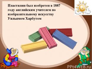 Пластилин был изобретен в 1887 году английским учителем по изобразительному иску
