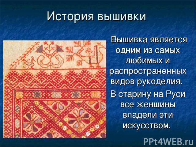 История вышивки Вышивка является одним из самых любимых и распространенных видов рукоделия. В старину на Руси все женщины владели эти искусством.