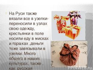 На Руси также вязали все в узелки- переносили в узлах свою одежду, крестьянки в