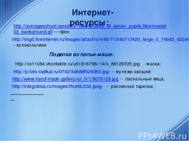 Интернет-ресурсы: http://averageschool.narod.ru/_files/Council_of_senior_pupils.files/master03_background.gif ----фон http://img0.liveinternet.ru/images/attach/c/4/80/713/80713420_large_0_74b83_922e8d50_XXXL.png - колокольчики http://cs11084.vkontak…