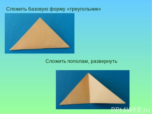  Сложить базовую форму «треугольник» Сложить пополам, развернуть