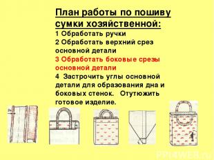 План работы по пошиву сумки хозяйственной: 1 Обработать ручки 2 Обработать верхн