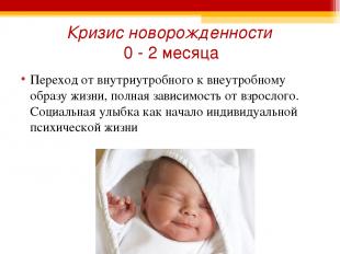 Кризис новорожденности 0 - 2 месяца Переход от внутриутробного к внеутробному об