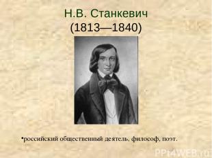 Н.В. Станкевич (1813—1840) российский общественный деятель, философ, поэт.