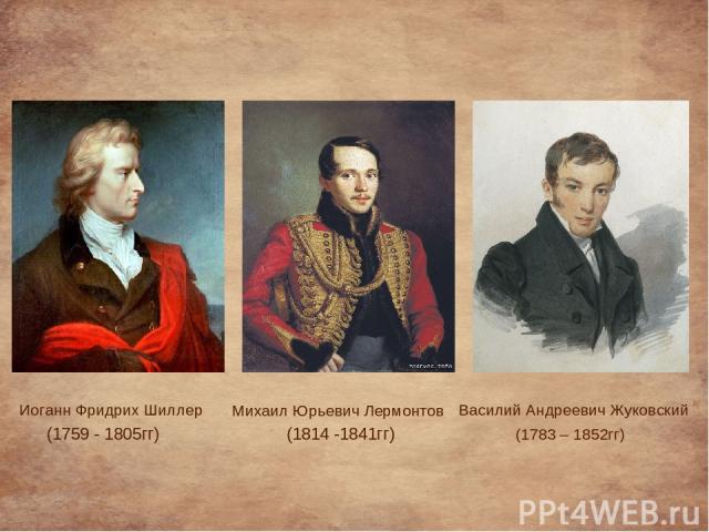 Михаил Юрьевич Лермонтов (1814 -1841гг) Василий Андреевич Жуковский (1783 – 1852гг) Иоганн Фридрих Шиллер (1759 - 1805гг)