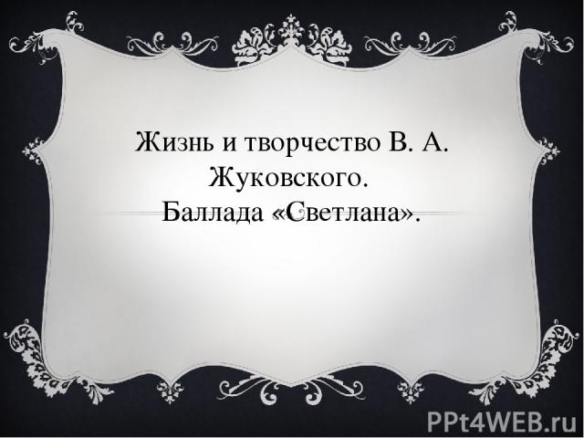Жизнь и творчество В. А. Жуковского. Баллада «Светлана».