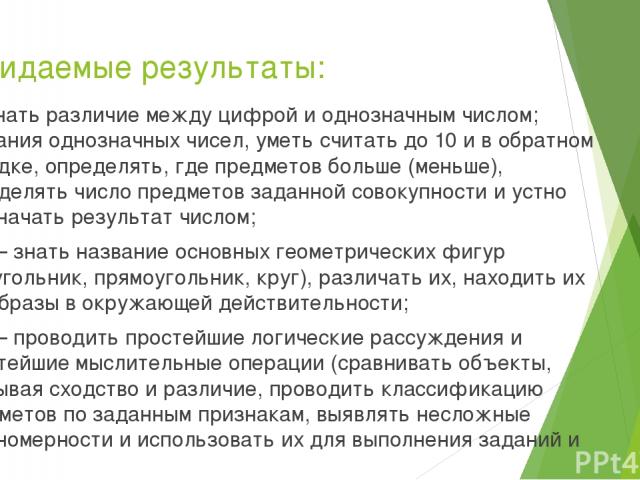 Ожидаемые результаты: — знать различие между цифрой и однозначным числом; названия однозначных чисел, уметь считать до 10 и в обратном порядке, определять, где предметов больше (меньше), определять число предметов заданной совокупности и устно обозн…