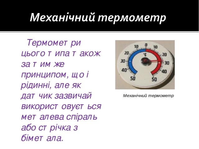 Термометри цього типа також за тим же принципом, що і рідинні, але як датчик зазвичай використовується металева спіраль або стрічка з біметала. Механічний термометр