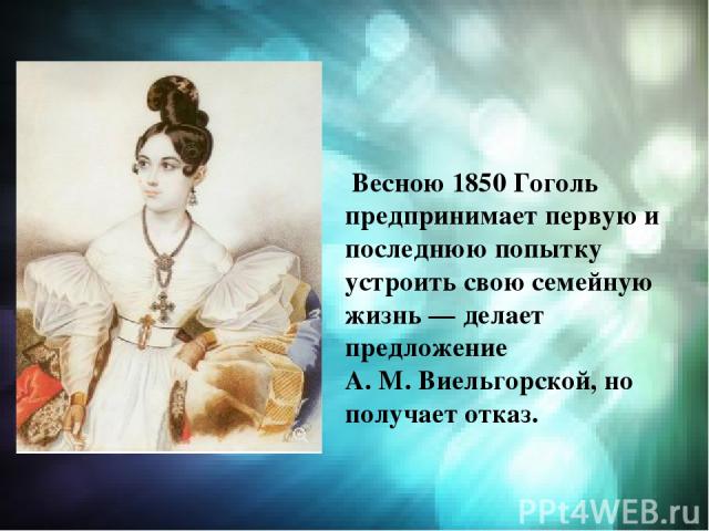  Весною 1850 Гоголь предпринимает первую и последнюю попытку устроить свою семейную жизнь — делает предложение А. М. Виельгорской, но получает отказ.