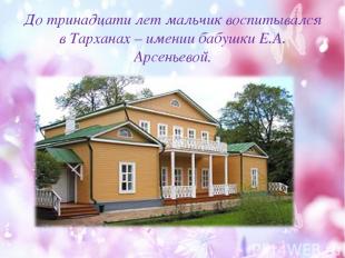 До тринадцати лет мальчик воспитывался в Тарханах – имении бабушки Е.А. Арсеньев