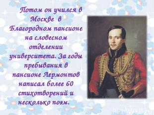 Потом он учился в Москве в Благородном пансионе на словесном отделении университ
