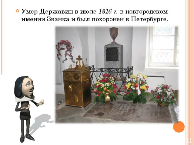Умер Державин в июле 1816 г. в новгородском имении Званка и был похоронен в Петербурге.