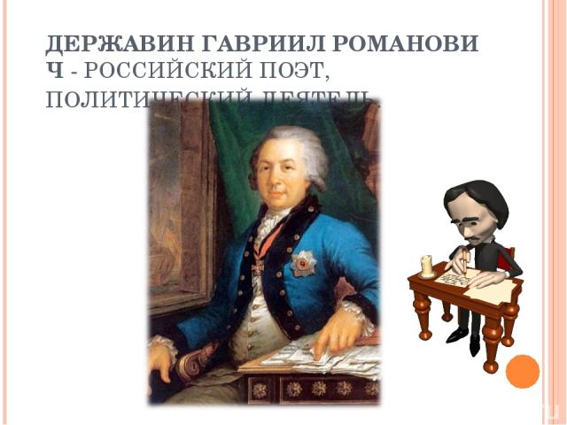 ДЕРЖАВИН ГАВРИИЛ РОМАНОВИЧ - РОССИЙСКИЙ ПОЭТ, ПОЛИТИЧЕСКИЙ ДЕЯТЕЛЬ.