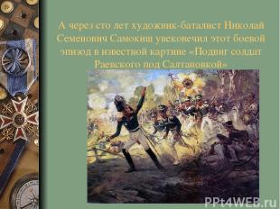 А через сто лет художник-баталист Николай Семенович Самокиш увековечил этот боев