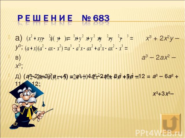 а) x3 + 2x2y – y3; в) a3 – 2ax2 – x3; д) (a2–2a+3)(a – 4) = a3 – 4a2–2a2+ 8a +3a –12 = a3 – 6a2 + 11a – 12; ж) x3+3x2–8x+ 10.