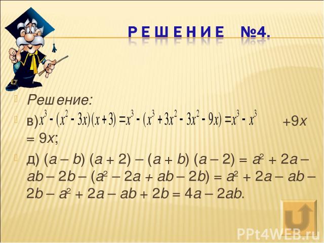 Решение: в) +9x = 9x; д) (a – b) (a + 2) – (a + b) (a – 2) = a2 + 2a – ab – 2b – (a2 – 2a + ab – 2b) = a2 + 2a – ab – 2b – a2 + 2a – ab + 2b = 4a – 2ab.