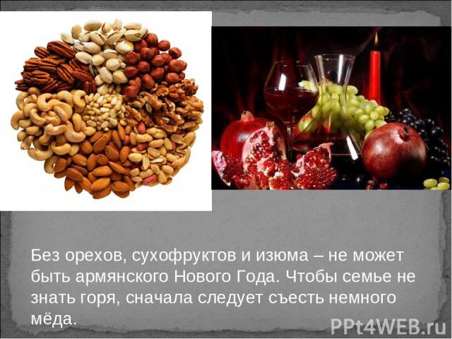 Без орехов, сухофруктов и изюма – не может быть армянского Нового Года. Чтобы семье не знать горя, сначала следует съесть немного мёда.