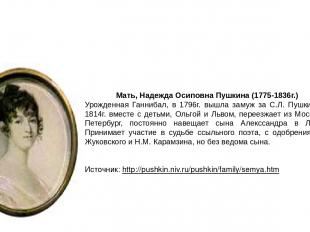Мать, Надежда Осиповна Пушкина (1775-1836г.) Урожденная Ганнибал, в 1796г. вышла
