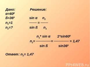 Дано: Решение: α=600 ß=360 sin α n2 n1=1 ─── = ─── n2=? sin ß n1 n1* sin α 1*sin