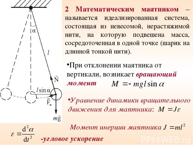 2 Математическим маятником – называется идеализированная система, состоящая из невесомой, нерастяжимой нити, на которую подвешена масса, сосредоточенная в одной точке (шарик на длинной тонкой нити). При отклонении маятника от вертикали, возникает вр…