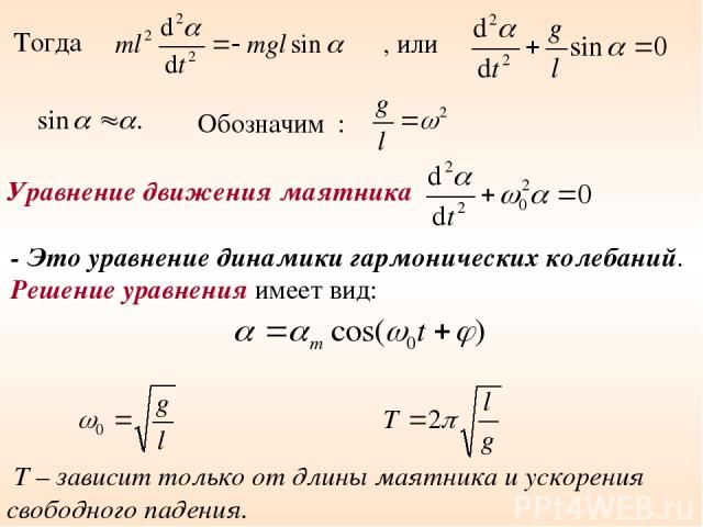 Тогда , или Обозначим : - Это уравнение динамики гармонических колебаний. Решение уравнения имеет вид: Т – зависит только от длины маятника и ускорения свободного падения. Уравнение движения маятника