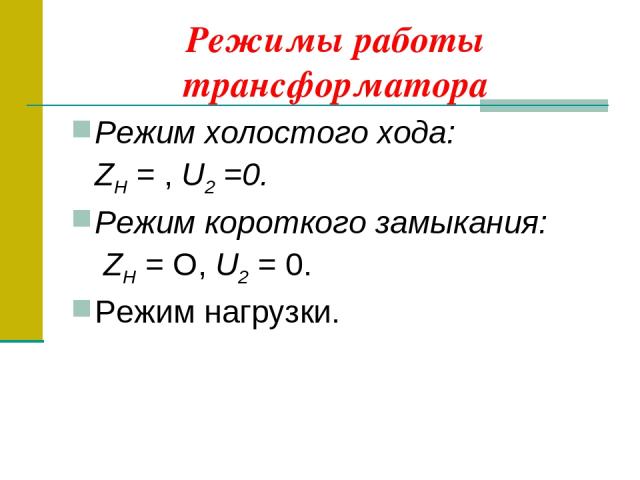 Режимы работы трансформатора Режим холостого хода: ZH = , U2 =0. Режим короткого замыкания: ZH = О, U2 = 0. Режим нагрузки.