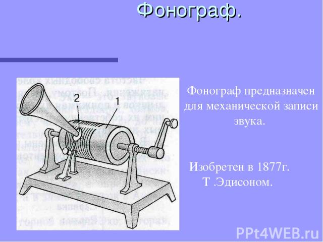 Фонограф. Фонограф предназначен для механической записи звука. Изобретен в 1877г. Т .Эдисоном.