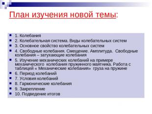 План изучения новой темы: 1. Колебания 2. Колебательная система. Виды колебатель