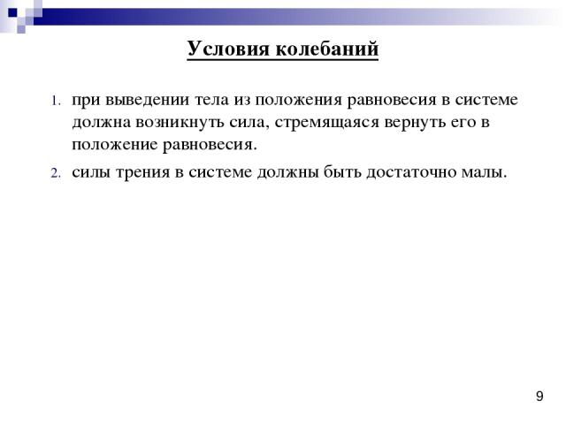 при выведении тела из положения равновесия в системе должна возникнуть сила, стремящаяся вернуть его в положение равновесия. силы трения в системе должны быть достаточно малы. Условия колебаний 9