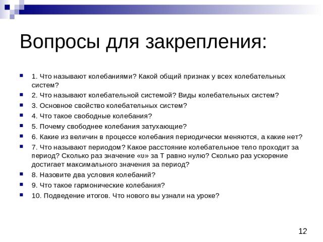 Вопросы для закрепления: 1. Что называют колебаниями? Какой общий признак у всех колебательных систем? 2. Что называют колебательной системой? Виды колебательных систем? 3. Основное свойство колебательных систем? 4. Что такое свободные колебания? 5.…