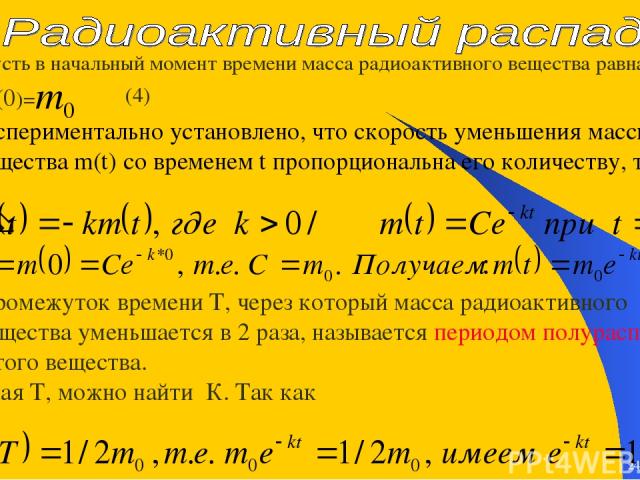* * Пусть в начальный момент времени масса радиоактивного вещества равна: m(0)= (4) Экспериментально установлено, что скорость уменьшения массы вещества m(t) со временем t пропорциональна его количеству, т.е. Промежуток времени T, через который масс…