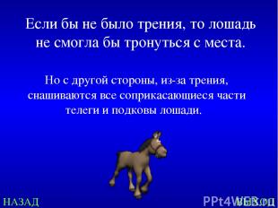 НАЗАД ВЫХОД Если бы не было трения, то лошадь не смогла бы тронуться с места. Но