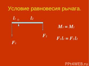 Условие равновесия рычага. F1 l1 = F2 l2 F1 F2 M1 = M2 O l2 l1