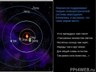 Ломоносов поддерживал теорию гелиоцентрической системы мироздания Коперника, и в
