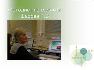 Методист по физике: Шарова Т.В.