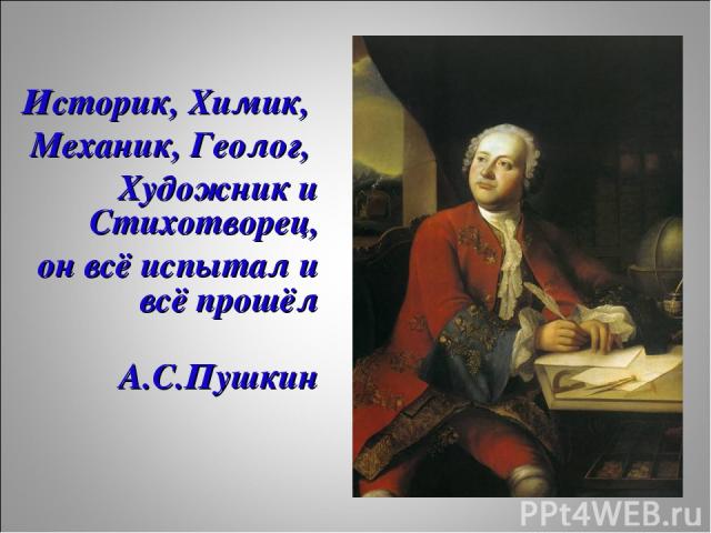 Историк, Химик, Механик, Геолог, Художник и Стихотворец, он всё испытал и всё прошёл А.С.Пушкин
