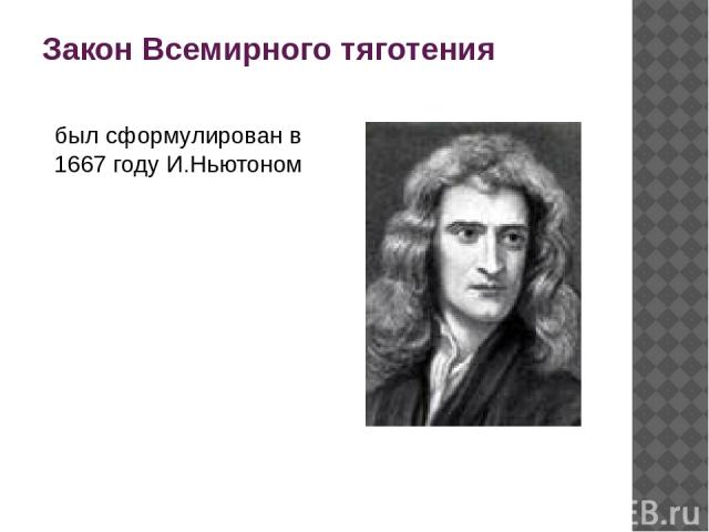 Закон Всемирного тяготения был сформулирован в 1667 году И.Ньютоном