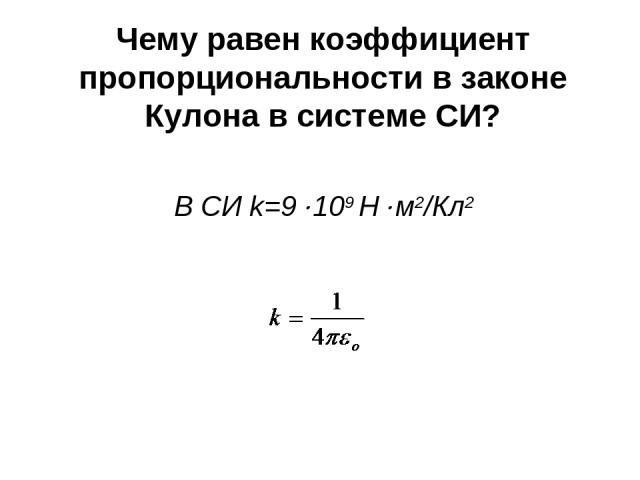 Чему равен коэффициент пропорциональности в законе Кулона в системе СИ? В СИ k=9 109 Н м2/Кл2