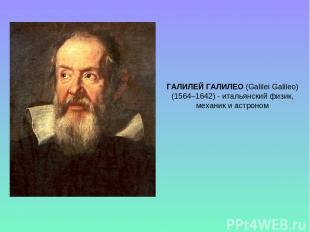 ГАЛИЛЕЙ ГАЛИЛЕО (Galilei Galileo) (1564–1642) - итальянский физик, механик и аст