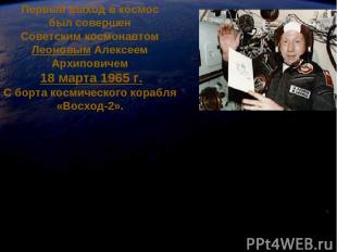Первый выход в космос был совершен Советским космонавтом Леоновым Алексеем Архип