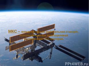 МКС – международная орбитальная станция, используемая как многоцелевая космическ