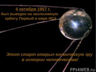 4 октября 1957 г. был выведен на околоземную орбиту Первый в мире ИСЗ. Этот стар