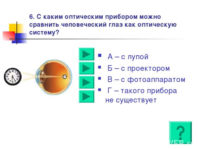 6. С каким оптическим прибором можно сравнить человеческий глаз как оптическую систему? А – с лупой Б – с проектором В – с фотоаппаратом Г – такого прибора не существует