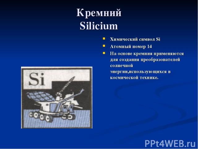 Кремний Silicium Химический символ Si Атомный номер 14 На основе кремния применяются для создания преобразователей солнечной энергии,использующихся в космической технике.