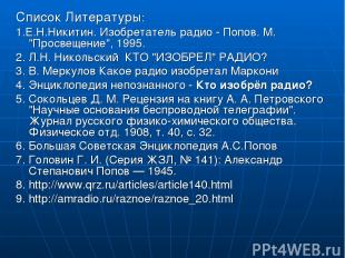 Список Литературы: 1.Е.Н.Никитин. Изобретатель радио - Попов. М. "Просвещение",