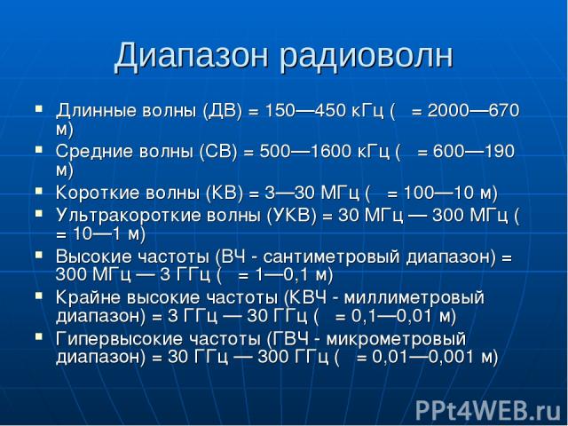 Диапазон радиоволн Длинные волны (ДВ) = 150—450 кГц (λ = 2000—670 м) Средние волны (СВ) = 500—1600 кГц (λ = 600—190 м) Короткие волны (КВ) = 3—30 МГц (λ = 100—10 м) Ультракороткие волны (УКВ) = 30 МГц — 300 МГц (λ = 10—1 м) Высокие частоты (ВЧ - сан…