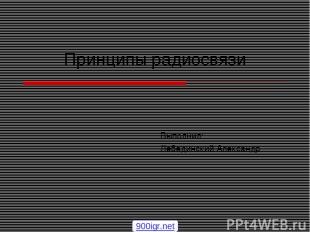 Принципы радиосвязи Выполнил: Лебединский Александр 900igr.net