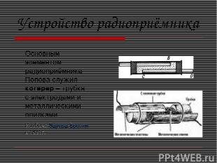 Устройство радиоприёмника Основным элементом радиоприёмника Попова служил когере