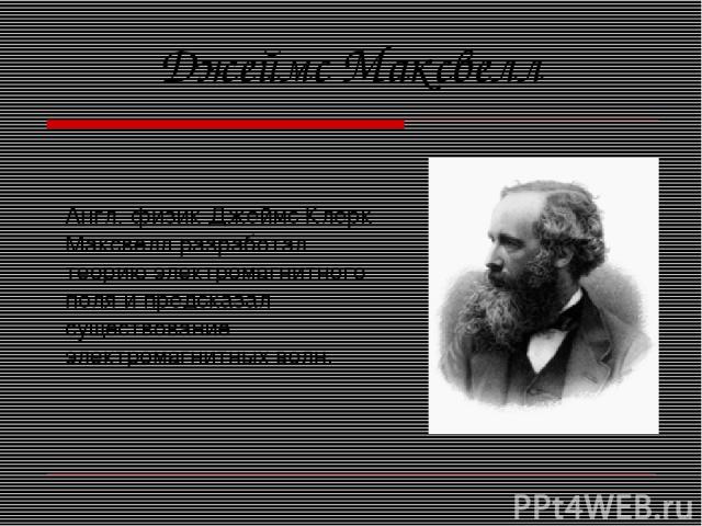 Англ. физик Джеймс Клерк Максвелл разработал теорию электромагнитного поля и предсказал существование электромагнитных волн. Джеймс Максвелл